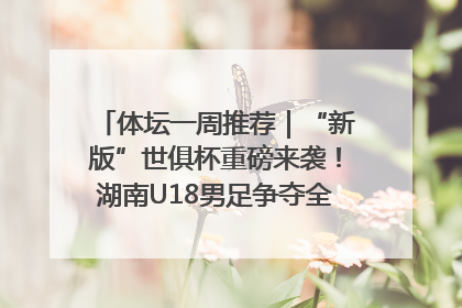 体坛一周推荐｜“新版”世俱杯重磅来袭！湖南U18男足争夺全运资格！郑钦文“草地”很忙……