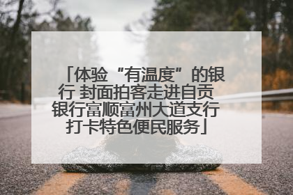 体验“有温度”的银行 封面拍客走进自贡银行富顺富州大道支行打卡特色便民服务