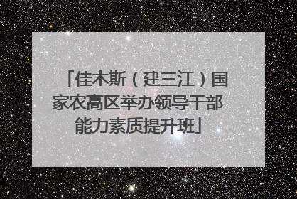 佳木斯（建三江）国家农高区举办领导干部能力素质提升班