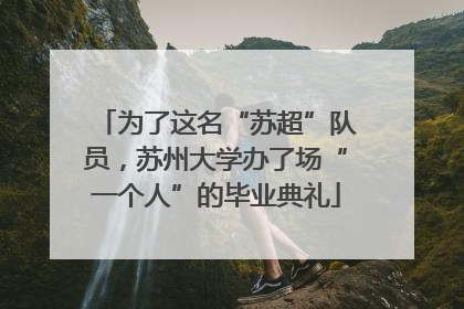 为了这名“苏超”队员，苏州大学办了场“一个人”的毕业典礼