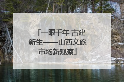 一眼千年 古建新生——山西文旅市场新观察