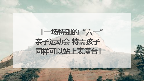 一场特别的“六一”亲子运动会 特需孩子同样可以站上表演台