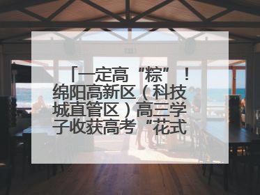一定高“粽”！绵阳高新区（科技城直管区）高三学子收获高考“花式”祝福