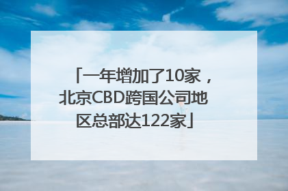 一年增加了10家，北京CBD跨国公司地区总部达122家