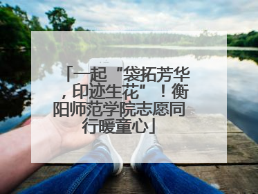 一起“袋拓芳华，印迹生花”！衡阳师范学院志愿同行暖童心