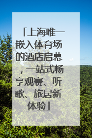 上海唯一嵌入体育场的酒店启幕，一站式畅享观赛、听歌、旅居新体验