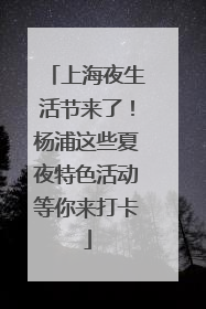 上海夜生活节来了！杨浦这些夏夜特色活动等你来打卡