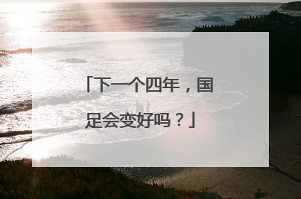 下一个四年，国足会变好吗？