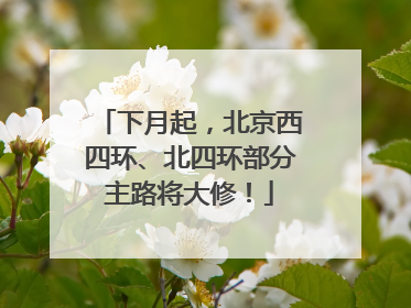 下月起，北京西四环、北四环部分主路将大修！