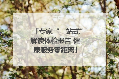 专家“一站式”解读体检报告 健康服务零距离