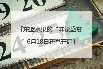东盟水果的“味觉盛宴”6月18日在邕开启