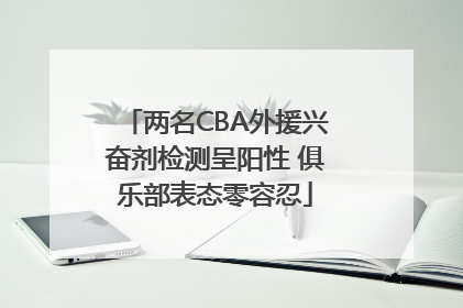 两名CBA外援兴奋剂检测呈阳性 俱乐部表态零容忍