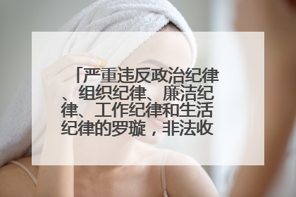 严重违反政治纪律、组织纪律、廉洁纪律、工作纪律和生活纪律的罗璇，非法收受他人巨额财物