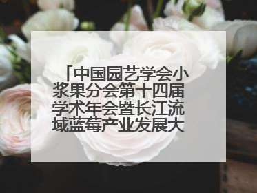 中国园艺学会小浆果分会第十四届学术年会暨长江流域蓝莓产业发展大会成功举办！