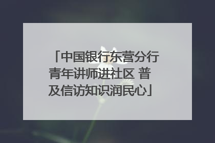 中国银行东营分行青年讲师进社区 普及信访知识润民心