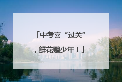 中考喜“过关”，鲜花赠少年！