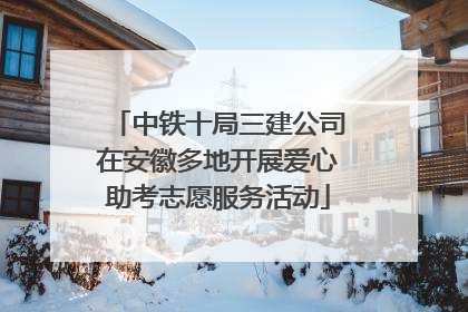 中铁十局三建公司在安徽多地开展爱心助考志愿服务活动