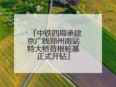 中铁四局承建京广线郑州南站特大桥首根桩基正式开钻