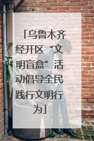 乌鲁木齐经开区“文明盲盒”活动倡导全民践行文明行为
