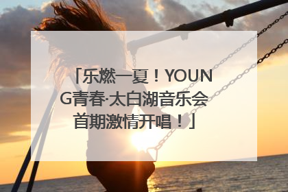 乐燃一夏！YOUNG青春·太白湖音乐会首期激情开唱！