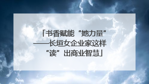 书香赋能“她力量”——长垣女企业家这样“读”出商业智慧