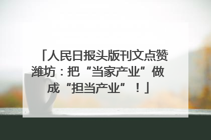 人民日报头版刊文点赞潍坊：把“当家产业”做成“担当产业”！