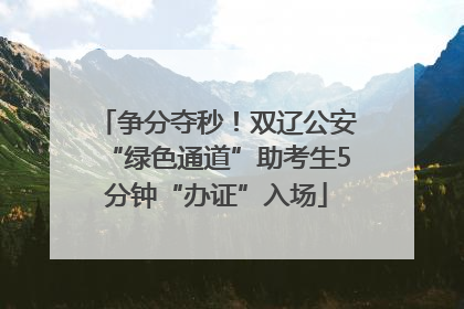 争分夺秒！双辽公安“绿色通道”助考生5分钟“办证”入场