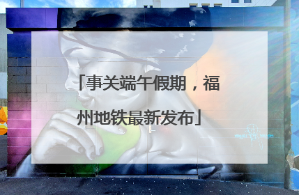 事关端午假期，福州地铁最新发布
