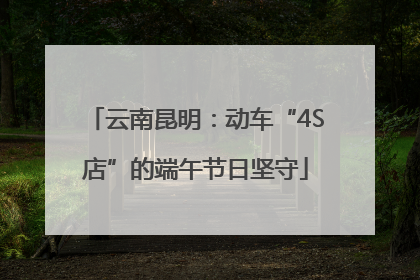 云南昆明：动车“4S店”的端午节日坚守
