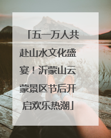 五一万人共赴山水文化盛宴！沂蒙山云蒙景区节后开启欢乐热潮