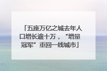 五座万亿之城去年人口增长逾十万，“增量冠军”重回一线城市