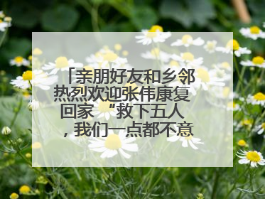 亲朋好友和乡邻热烈欢迎张伟康复回家 “救下五人，我们一点都不意外！”