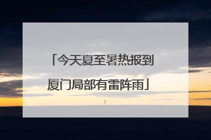 今天夏至暑热报到 厦门局部有雷阵雨