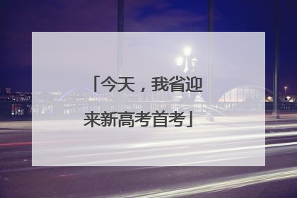 今天，我省迎来新高考首考