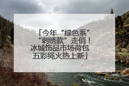 今年“绿色系”“刺绣款”走俏！冰城饰品市场荷包五彩绳火热上新
