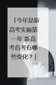 今年是新高考实施第一年 新高考首考有哪些变化？