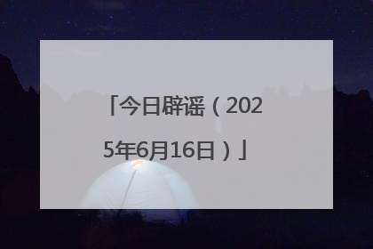 今日辟谣（2025年6月16日）