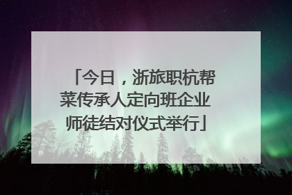 今日，浙旅职杭帮菜传承人定向班企业师徒结对仪式举行