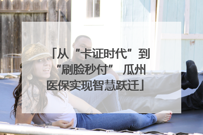 从“卡证时代”到“刷脸秒付” 瓜州医保实现智慧跃迁