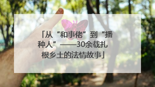 从“和事佬”到“播种人”——30余载扎根乡土的法情故事