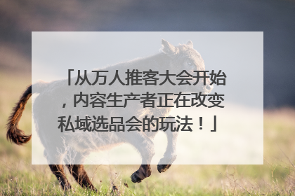 从万人推客大会开始，内容生产者正在改变私域选品会的玩法！