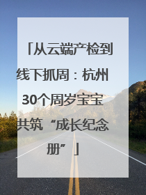 从云端产检到线下抓周：杭州30个周岁宝宝共筑“成长纪念册”