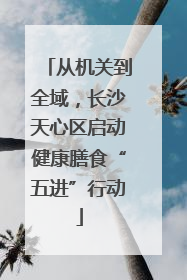 从机关到全域，长沙天心区启动健康膳食“五进”行动