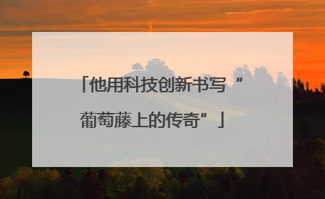 他用科技创新书写“葡萄藤上的传奇”