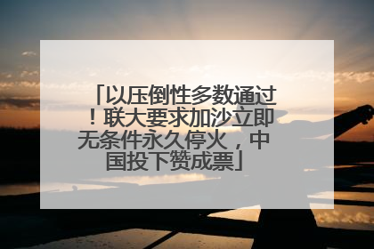 以压倒性多数通过！联大要求加沙立即无条件永久停火，中国投下赞成票