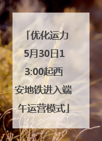 优化运力 5月30日13:00起西安地铁进入端午运营模式