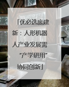 优必选庞建新：人形机器人产业发展需“产学研用”协同创新