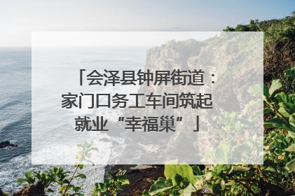 会泽县钟屏街道：家门口务工车间筑起就业“幸福巢”