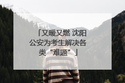 又暖又燃 沈阳公安为考生解决各类“难题”