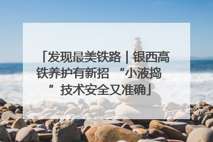 发现最美铁路｜银西高铁养护有新招 “小液捣”技术安全又准确